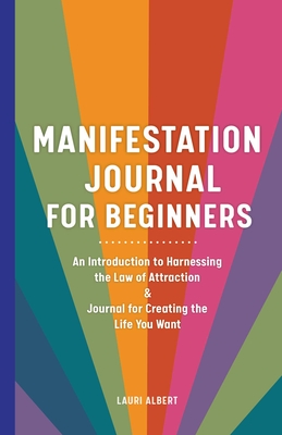 Manifestation Journal for Beginners: An Introduction to Harnessing the Law of Attraction & Journal for Creating the Life You Want By Lauri Albert Cover Image