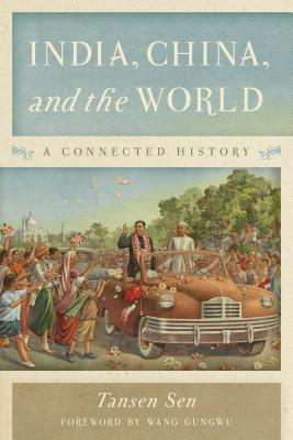India, China, and the World: A Connected History By Tansen Sen, Wang Gungwu (Foreword by) Cover Image