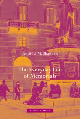 The Everyday Life of Memorials By Andrew M. Shanken Cover Image