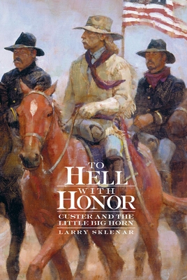 To Hell with Honor: Custer and the Little Big Horn