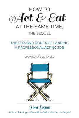 How to Act & Eat at the Same Time, the Sequel: The Do's and Don'ts of Landing a Professional Acting Job, Updated and Expanded Cover Image