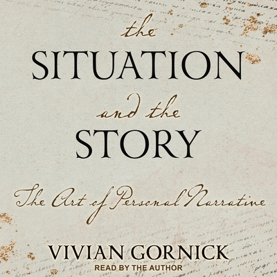 The Situation and the Story: The Art of Personal Narrative By Vivian Gornick, Vivian Gornick (Read by) Cover Image
