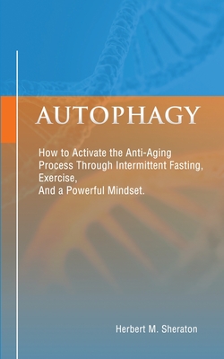 Autophagy: How to Activate the Anti-Aging Process Through Intermittent Fasting, Exercise, And a Powerful Mindset Cover Image