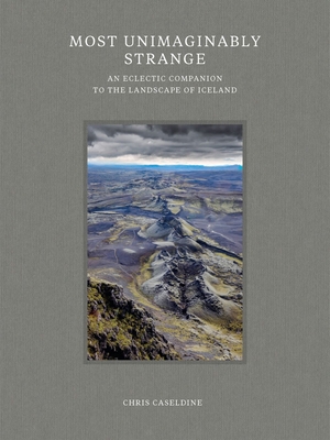 Most Unimaginably Strange: An Eclectic Companion to the Landscape of Iceland By Chris Caseldine Cover Image