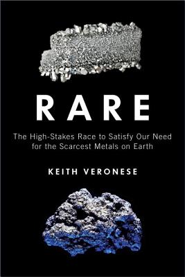 Rare: The High-Stakes Race to Satisfy Our Need for the Scarcest Metals on Earth By Keith Veronese Cover Image