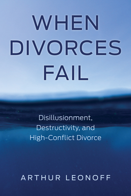 When Divorces Fail: Disillusionment, Destructivity, and High-Conflict Divorce By Arthur Leonoff Cover Image