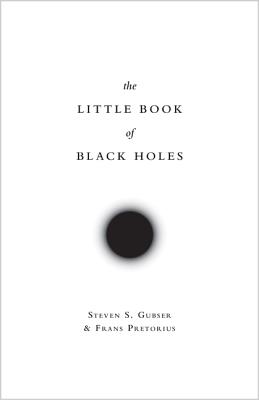 The Little Book of Black Holes (Science Essentials #29) By Steven S. Gubser, Frans Pretorius Cover Image