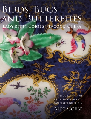 Birds, Bugs and Butterflies: Lady Betty Cobbe's 'Peacock' China: A Biography of an Irish Service of Worcester Porcelain Cover Image