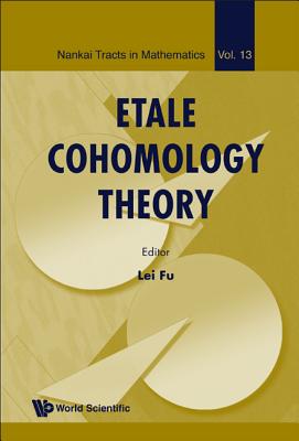 Etale Cohomology Theory (Nankai Tracts in Mathematics #13) By Lei Fu Cover Image