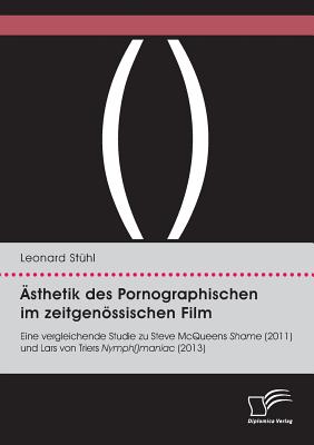 Ästhetik des Pornographischen im zeitgenössischen Film. Eine vergleichende Studie zu Steve McQueens Shame (2011) und Lars von Triers Nymph()maniac (20 By Leonard Stühl Cover Image