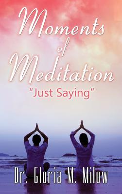 Moments of Meditation: Just Saying By Dr Gloria Milow Cover Image