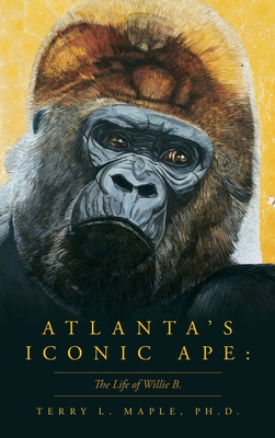 Atlanta's Iconic Ape: The Life of Willie B. By Terry L. L. Maple Cover Image