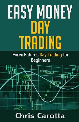 Easy Money Day Trading: Forex Futures Day Trading for Beginners By Chris Carotta Cover Image