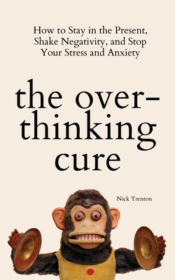 The Overthinking Cure: How to Stay in the Present, Shake Negativity, and Stop Your Stress and Anxiety Cover Image