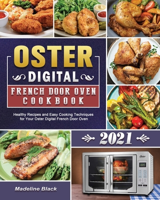 Oster Digital French Door Oven Cookbook 2021: Healthy Recipes and Easy Cooking Techniques for Your Oster Digital French Door Oven By Madeline Black Cover Image