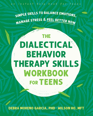 The Dialectical Behavior Therapy Skills Workbook for Teens: Simple Skills to Balance Emotions, Manage Stress, and Feel Better Now Cover Image