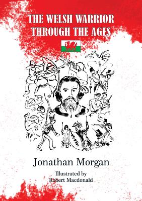 The Welsh Warrior through the Ages By Jonathan Morgan, Robert MacDonald (Illustrator) Cover Image