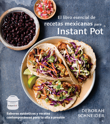 El libro esencial de recetas mexicanas para Instant Pot / The Essential Mexican  Instant Pot Cookbook: Sabores auténticos y recetas contemporáneas para tu olla a presión By Deborah Schneider Cover Image