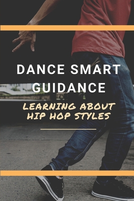 Dance Smart Guidance: Learning About Hip Hop Styles: Guide To Dance With Hiphop Style Cover Image