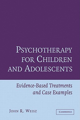 Psychotherapy for Children and Adolescents: Evidence-Based Treatments and Case Examples By John R. Weisz Cover Image