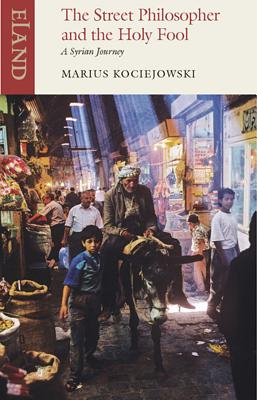 The Street Philosopher and the Holy Fool: A Syrian Journey By Marius Kociejowski Cover Image