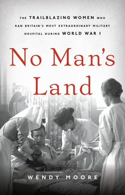 No Man's Land: The Trailblazing Women Who Ran Britain’s Most Extraordinary Military Hospital During World War I Cover Image