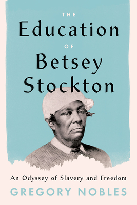 The Education of Betsey Stockton: An Odyssey of Slavery and Freedom By Gregory Nobles Cover Image