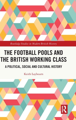 The Football Pools and the British Working Class: A Political, Social and Cultural History (Routledge Studies in Modern British History)
