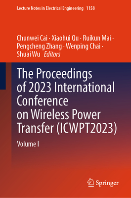 The Proceedings of 2023 International Conference on Wireless Power Transfer (Icwpt2023): Volume I (Lecture Notes in Electrical Engineering #1158)