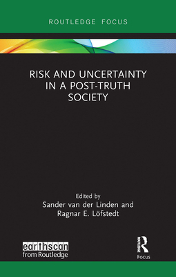 Risk and Uncertainty in a Post-Truth Society (Earthscan Risk in Society) By Sander Van Der Linden (Editor), Ragnar E. Löfstedt (Editor) Cover Image