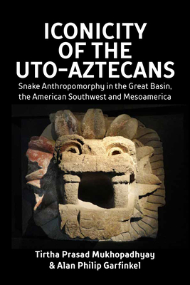 Iconicity of the Uto-Aztecans: Snake Anthropomorphy in the Great Basin, the American Southwest and Mesoamerica By Tirtha Prasad Mukhopadhyay, Alan Philip Garfinkel Cover Image