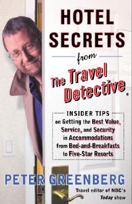 Hotel Secrets from the Travel Detective: Insider Tips on Getting the Best Value, Service, and Security in Accommodations from Bed-and-Breakfasts to Five-Star Resorts