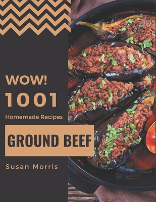 Wow! 1001 Homemade Ground Beef Recipes: A Homemade Ground Beef Cookbook from the Heart! By Susan Morris Cover Image