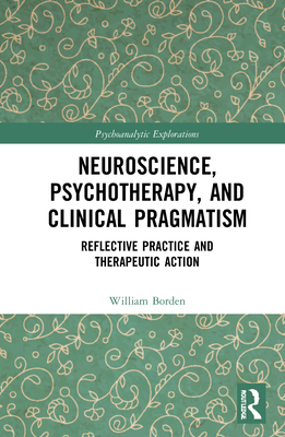 Neuroscience, Psychotherapy and Clinical Pragmatism: Reflective Practice and Therapeutic Action (Psychoanalytic Explorations)