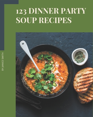 123 Dinner Party Soup Recipes: Cook it Yourself with Dinner Party Soup Cookbook! By Janice Smith Cover Image