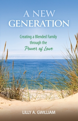 A New Generation: Creating a Blended Family through the Power of Love By Lilly a. Gwilliam Cover Image