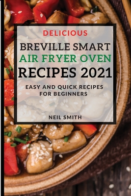 Delicious Breville Smart Air Fryer Oven Recipes 2021: Easy and Quick Recipes for Beginners Cover Image