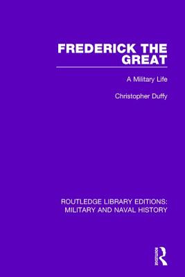 Frederick the Great: A Military Life (Routledge Library Editions: Military and Naval History) By Christopher Duffy Cover Image