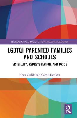 Lgbtqi Parented Families and Schools: Visibility, Representation, and Pride (Routledge Critical Studies in Gender and Sexuality in Educat) By Anna Carlile, Carrie Paechter Cover Image