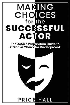 MAKING CHOICES for The SUCCESSFUL ACTOR: The Actor's Preparation Guide to Creative Character Development By Price Hall Cover Image