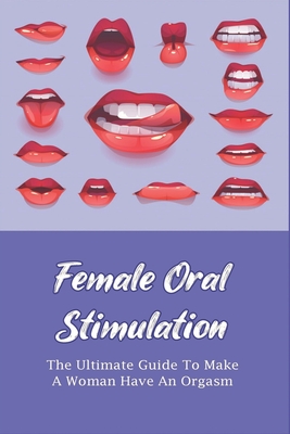 Female Oral Stimulation The Ultimate Guide To Make A Woman Have