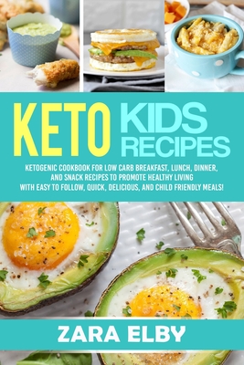 Keto Kids: Ketogenic Cookbook For Low Carb Breakfast, Lunch, Dinner, And Snack Recipes To Promote Healthy Living With Easy To Fol By Zara Elby Cover Image