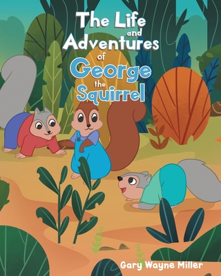 The Life and Adventures of George the Squirrel By Gary Wayne Miller Cover Image