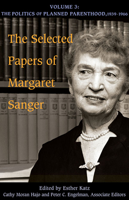 The Selected Papers of Margaret Sanger, Volume 3: The Politics of Planned Parenthood, 1939-1966 Cover Image