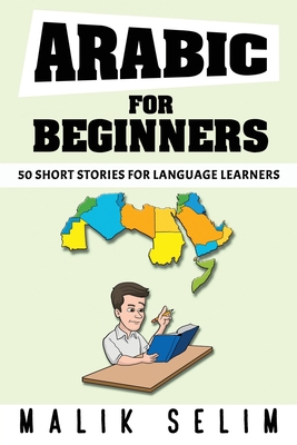Arabic For Beginners: 50 Short Stories For Language Learners: Grow Your Vocabulary The Fun Way! By Malik Selim Cover Image