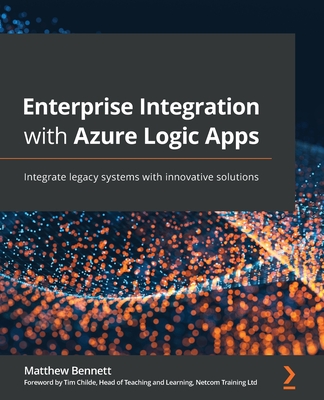 Enterprise Integration with Azure Logic Apps: Integrate legacy systems with innovative solutions By Matthew Bennett Cover Image