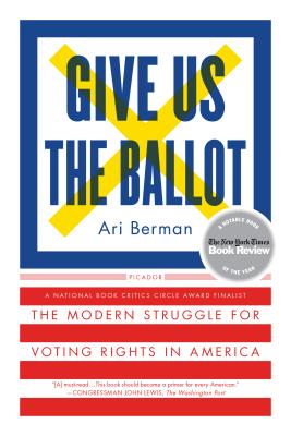 Give Us the Ballot: The Modern Struggle for Voting Rights in America By Ari Berman Cover Image