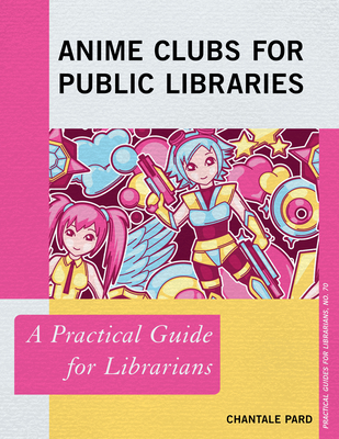 Anime Clubs for Public Libraries: A Practical Guide for Librarians (Practical Guides for Librarians #70)