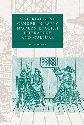 Materializing Gender in Early Modern English Literature and Culture (Cambridge Studies in Renaissance Literature and Culture #52)