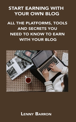 Start Earning with Your Own Blog: All the Platforms, Tools and Secrets You Need to Know to Earn with Your Blog By Lenny Barron Cover Image